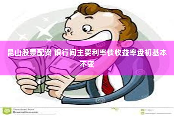 昆山股票配资 银行间主要利率债收益率盘初基本不变