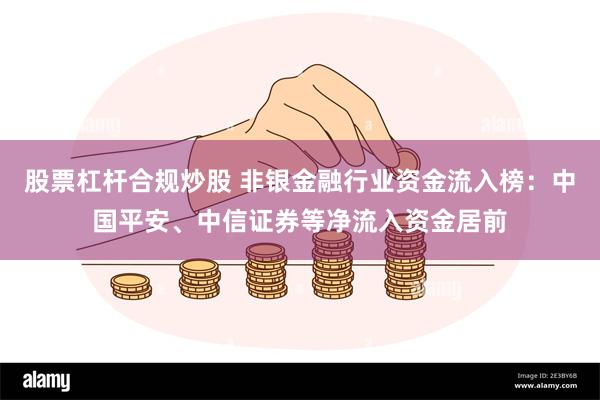 股票杠杆合规炒股 非银金融行业资金流入榜：中国平安、中信证券等净流入资金居前