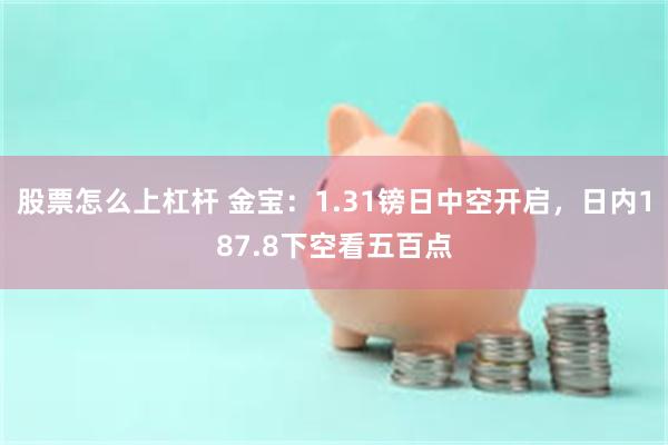 股票怎么上杠杆 金宝：1.31镑日中空开启，日内187.8下空看五百点