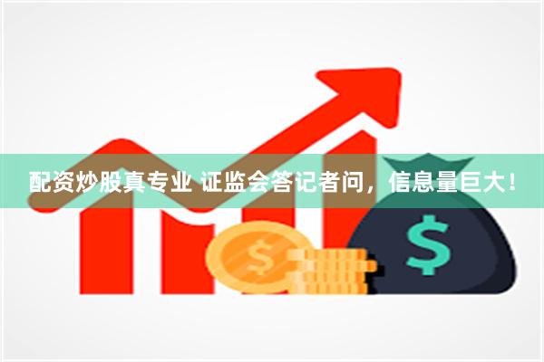 配资炒股真专业 证监会答记者问，信息量巨大！