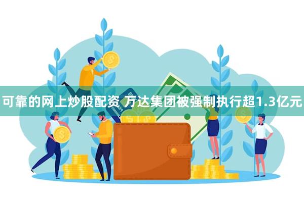 可靠的网上炒股配资 万达集团被强制执行超1.3亿元