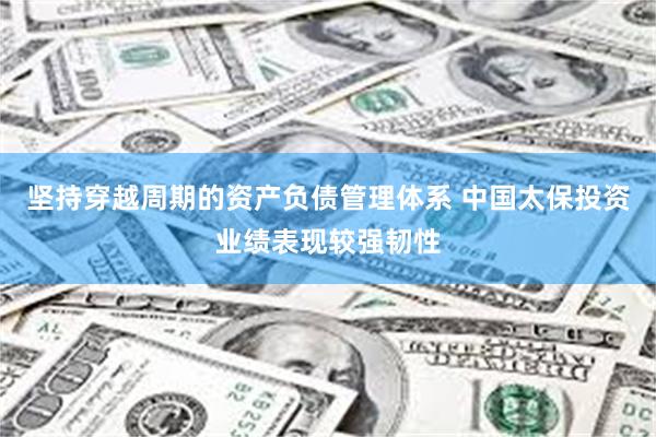 坚持穿越周期的资产负债管理体系 中国太保投资业绩表现较强韧性