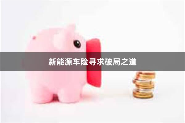 新能源车险寻求破局之道