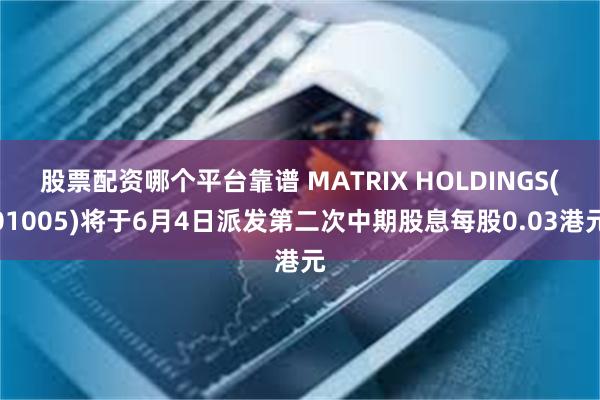 股票配资哪个平台靠谱 MATRIX HOLDINGS(01005)将于6月4日派发第二次中期股息每股0.03港元