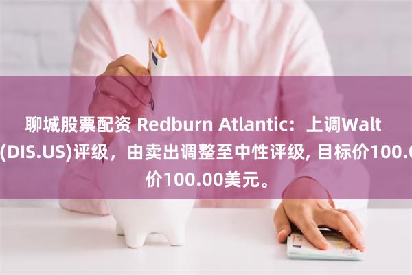 聊城股票配资 Redburn Atlantic：上调Walt Disney(DIS.US)评级，由卖出调整至中性评级, 目标价100.00美元。