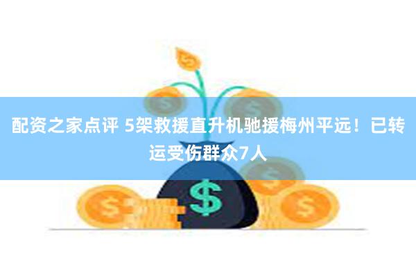 配资之家点评 5架救援直升机驰援梅州平远！已转运受伤群众7人