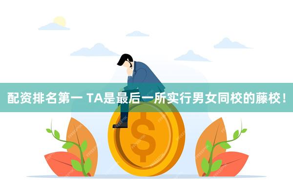 配资排名第一 TA是最后一所实行男女同校的藤校！