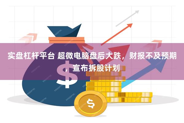 实盘杠杆平台 超微电脑盘后大跌，财报不及预期，宣布拆股计划