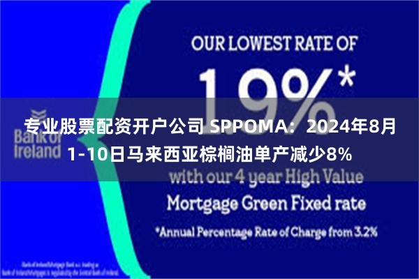 专业股票配资开户公司 SPPOMA：2024年8月1-10日马来西亚棕榈油单产减少8%