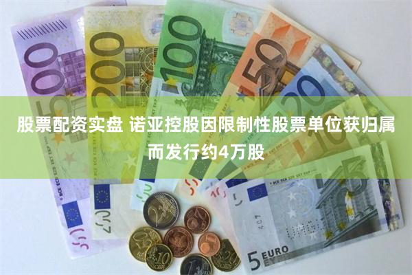 股票配资实盘 诺亚控股因限制性股票单位获归属而发行约4万股