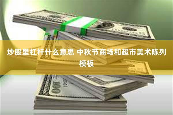 炒股里杠杆什么意思 中秋节商场和超市美术陈列模板