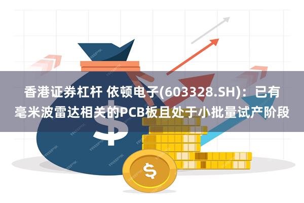 香港证券杠杆 依顿电子(603328.SH)：已有毫米波雷达相关的PCB板且处于小批量试产阶段