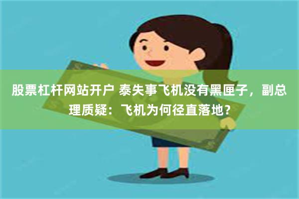 股票杠杆网站开户 泰失事飞机没有黑匣子，副总理质疑：飞机为何径直落地？