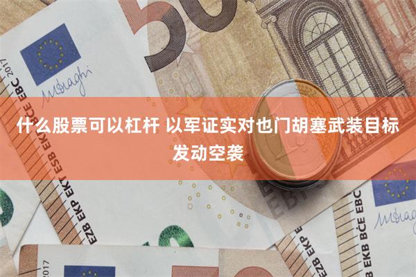 什么股票可以杠杆 以军证实对也门胡塞武装目标发动空袭