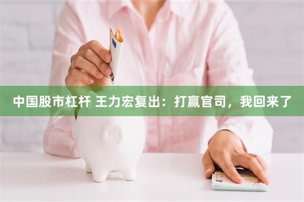 中国股市杠杆 王力宏复出：打赢官司，我回来了