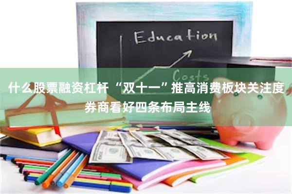 什么股票融资杠杆 “双十一”推高消费板块关注度 券商看好四条布局主线