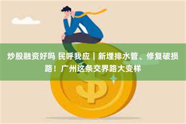 炒股融资好吗 民呼我应｜新埋排水管、修复破损路！广州这条交界路大变样