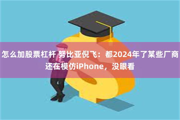 怎么加股票杠杆 努比亚倪飞：都2024年了某些厂商还在模仿iPhone，没眼看