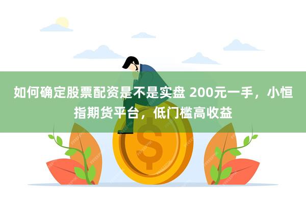 如何确定股票配资是不是实盘 200元一手，小恒指期货平台，低门槛高收益