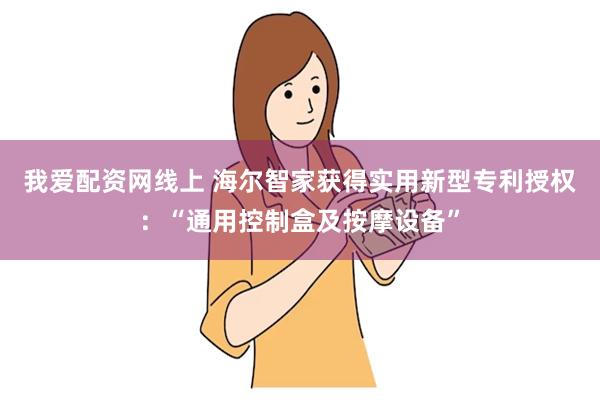 我爱配资网线上 海尔智家获得实用新型专利授权：“通用控制盒及按摩设备”