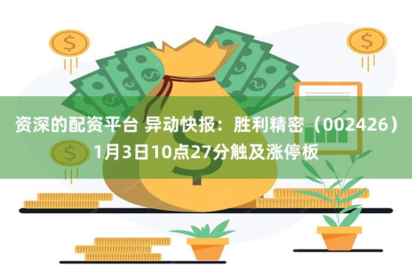 资深的配资平台 异动快报：胜利精密（002426）1月3日10点27分触及涨停板