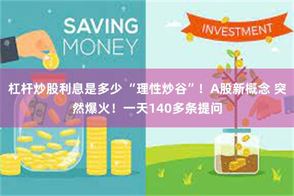 杠杆炒股利息是多少 “理性炒谷”！A股新概念 突然爆火！一天140多条提问