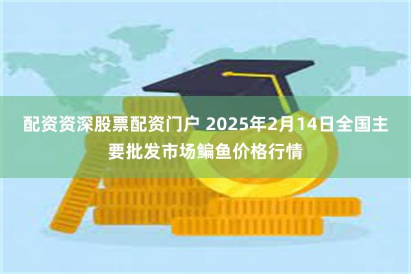 配资资深股票配资门户 2025年2月14日全国主要批发市场鳊鱼价格行情