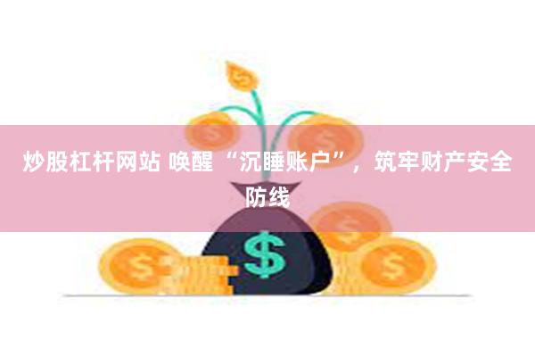 炒股杠杆网站 唤醒 “沉睡账户”，筑牢财产安全防线