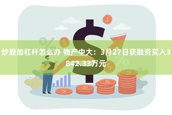 炒股加杠杆怎么办 物产中大：3月27日获融资买入3842.33万元
