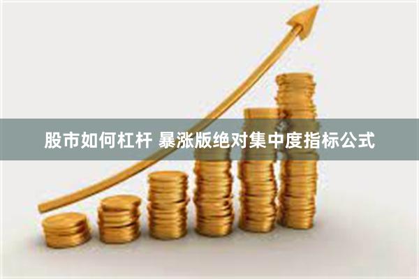 股市如何杠杆 暴涨版绝对集中度指标公式