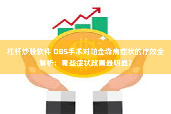 杠杆炒股软件 DBS手术对帕金森病症状的疗效全解析：哪些症状改善最明显？