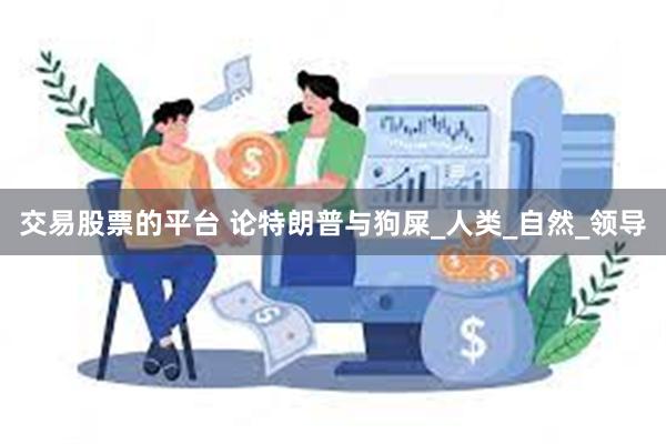 交易股票的平台 论特朗普与狗屎_人类_自然_领导