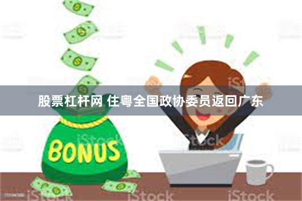 股票杠杆网 住粤全国政协委员返回广东