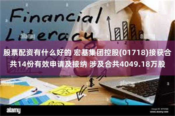 股票配资有什么好的 宏基集团控股(01718)接获合共14份有效申请及接纳 涉及合共4049.18万股