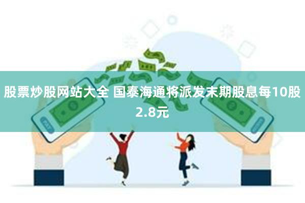 股票炒股网站大全 国泰海通将派发末期股息每10股2.8元