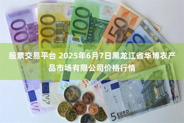 股票交易平台 2025年6月7日黑龙江省华博农产品市场有限公司价格行情