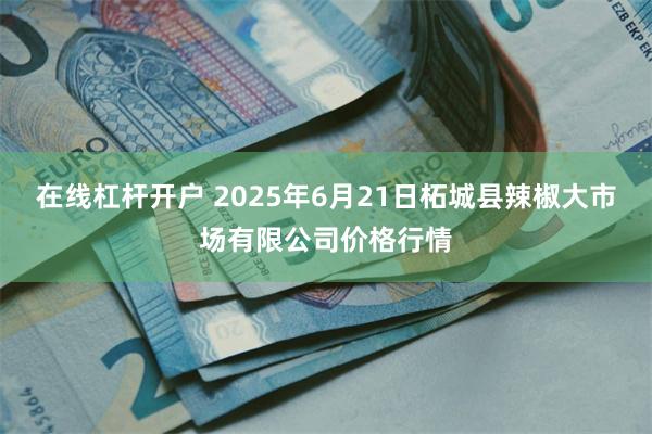 在线杠杆开户 2025年6月21日柘城县辣椒大市场有限公司价格行情