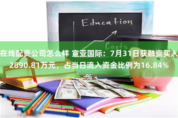 在线配资公司怎么样 宣亚国际：7月31日获融资买入2890.81万元，占当日流入资金比例为16.84%