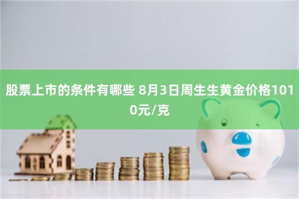 股票上市的条件有哪些 8月3日周生生黄金价格1010元/克