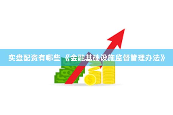 实盘配资有哪些 《金融基础设施监督管理办法》