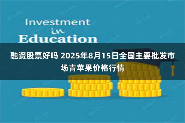 融资股票好吗 2025年8月15日全国主要批发市场青苹果价格行情