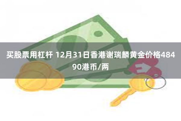 买股票用杠杆 12月31日香港谢瑞麟黄金价格48490港币/两